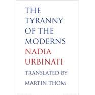 The Tyranny of the Moderns by Urbinati, Nadia; Thom, Martin, 9780300182774