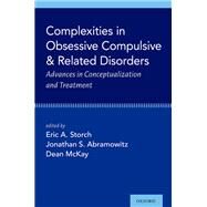 Complexities in Obsessive Compulsive and Related Disorders Advances in Conceptualization and Treatment by Storch, Eric A.; Abramowitz, Jonathan S.; McKay, Dean, 9780190052775