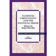 Classical Christianity and the Political Order Reflections on the Theologico-Political Problem by Fortin, Father Ernest L.; Benestad, Brian J.; Mahoney, Daniel J., 9780847682775