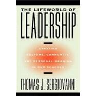 The Lifeworld of Leadership Creating Culture, Community, and Personal Meaning in Our Schools by Sergiovanni, Thomas J., 9780787972776