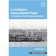Le Corbusier's Venice Hospital Project: An Investigation into its Structural Formulation by Shah,Mahnaz, 9781409442776