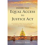 Inside the Equal Access to Justice Act Environmental Litigation and the Crippling Battle over America's Lands, Endangered Species, and Critical Habitats by Baier, Lowell E., 9781538142776