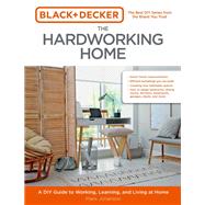 Black & Decker The Hardworking Home A DIY Guide to Working, Learning, and Living at Home by Johanson, Mark, 9780760372777