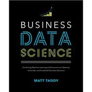 Business Data Science: Combining Machine Learning and Economics to Optimize, Automate, and Accelerate Business Decisions by Taddy, Matt, 9781260452778