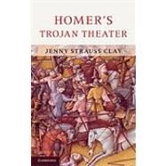 Homer's Trojan Theater: Space, Vision, and Memory in the  IIiad by Jenny Strauss Clay, 9780521762779