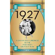 1927 A Day-by-Day Chronicle of the Jazz Age's Greatest Year by Hischak, Thomas S., 9781538112779