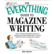 The Everything Guide to Magazine Writing: From Writing Irresistible Queries to Landing Your First Assignment-all You Need to Build a Successful Career by Kavin, Kim, 9781605502779