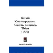 Ritratti Contemporanei : Cavour, Bismarck, Thiers (1879) by Bonghi, Ruggero, 9781104452780