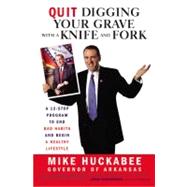 Quit Digging Your Grave with a Knife and Fork A 12-Stop Program to End Bad Habits and Begin a Healthy Lifestyle by Huckabee, Mike, 9781931722780