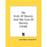 The Evils Of Slavery And The Cure Of Slavery by Child, Lydia Marie, 9780548612781