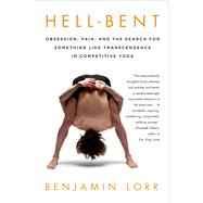 Hell-Bent: Obsession, Pain, and the Search for Something Like Transcendence in Competitive Yoga by Lorr, Benjamin, 9781250042781