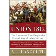 Union 1812 The Americans Who Fought the Second War of Independence by Langguth, A. J., 9781416532781