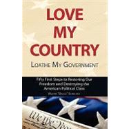 Love My Country, Loathe My Government : Fifty First Steps to Restoring Our Freedom and Destroying the American Political Class by KORSCHEK WALTER BRUNO, 9781604942781