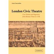 London Civic Theatre: City Drama and Pageantry from Roman Times to 1558 by Anne Lancashire, 9780521632782