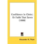 Confidence in Christ : Or Faith That Saves (1888) by Pitzer, Alexander W., 9780548602782