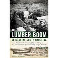 The Lumber Boom of Coastal South Carolina by Mcalister, Robert; Faucette, Harriott Hampton, 9781626192782