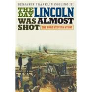 The Day Lincoln Was Almost Shot The Fort Stevens Story by Cooling, Benjamin Franklin, III, 9781442252783