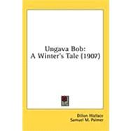 Ungava Bob : A Winter's Tale (1907) by Wallace, Dillon; Palmer, Samuel M.; West, James E., 9781436612784