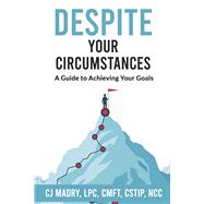 Despite Your Circumstances A Guide to Achieving Your Goals by Madry LPC CMFT CSTIP NCC, CJ, 9798350912784