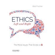 Ethics, Left and Right The Moral Issues That Divide Us by Fischer, Bob, 9780190882785