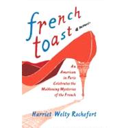 French Toast An American in Paris Celebrates the Maddening Mysteries of the French by Rochefort, Harriet Welty, 9780312642785