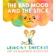 The Bad Mood and the Stick by Snicket, Lemony; Forsythe, Matthew, 9780316392785