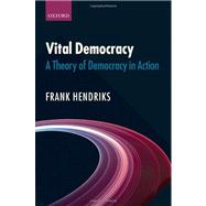 Vital Democracy A Theory of Democracy in Action by Hendriks, Frank, 9780199572786