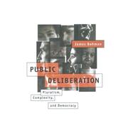 Public Deliberation : Pluralism, Complexity, and Democracy by James Bohman, 9780262522786