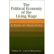The Political Economy of the Living Wage: A Study of Four Cities: A Study of Four Cities by Levin-Waldman,Oren M., 9780765612786