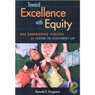 Toward Excellence with Equity: An Emerging Vision for Closing the Achievement Gap by Ferguson, Ronald F., 9781891792786