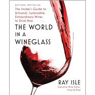 The World in a Wineglass The Insider's Guide to Artisanal, Sustainable, Extraordinary Wines to Drink Now by Isle, Ray, 9781982182786