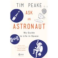 Ask an Astronaut My Guide to Life in Space by Peake, Tim, 9780316512787