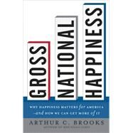 Gross National Happiness Why Happiness Matters for America--and How We Can Get More of It by Brooks, Arthur C., 9780465002788