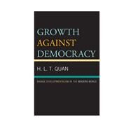 Growth against Democracy Savage Developmentalism in the Modern World by Quan, H. L. T., 9780739192788