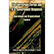 The Terrorism Threat And U.s. Government Response: Operational And Organizational Factors by Smith, James M.; Thomas, William C., 9781410212788