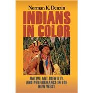 Indians in Color: Native Art, Identity, and Performance in the New West by Denzin,Norman K, 9781629582788
