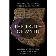 The Truth of Myth World Mythology in Theory and Everyday Life by Thompson, Tok; Schrempp, Gregory, 9780190222789
