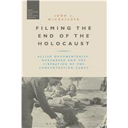 Filming the End of the Holocaust Allied Documentaries, Nuremberg and the Liberation of the Concentration Camps by Michalczyk, John J.; McVeigh, Stephen, 9781474282789