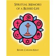 Spiritual Memoirs of a Blessed Life by Kelly, Roger Carling, 9781943612789