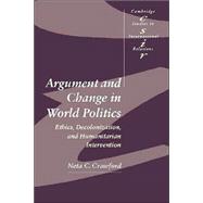 Argument and Change in World Politics: Ethics, Decolonization, and Humanitarian Intervention by Neta C. Crawford, 9780521002790