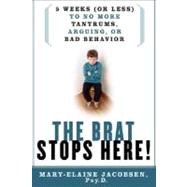 The Brat Stops Here! 5 Weeks (or Less) to No More Tantrums, Arguing, or Bad Behavior by Jacobsen, Mary-Elaine, Psy.P., 9780312342791