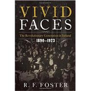 Vivid Faces The Revolutionary Generation in Ireland, 1890-1923 by Foster, R. F., 9780393082791