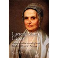 Lucretia Mott's Heresy: Abolition and Women's Rights in Nineteenth-Century America by Faulkner, Carol, 9780812222791