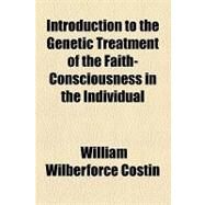 Introduction to the Genetic Treatment of the Faith-consciousness in the Individual by Costin, William Wilberforce; College of Physicians of Philadelphia, 9781154452792