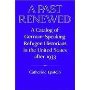 A Past Renewed: A Catalog of German-Speaking Refugee Historians in the United States after 1933 by Catherine Epstein, 9780521522793