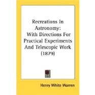 Recreations in Astronomy : With Directions for Practical Experiments and Telescopic Work (1879) by Warren, Henry White, 9780548662793