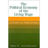 The Political Economy of the Living Wage: A Study of Four Cities: A Study of Four Cities by Levin-Waldman,Oren M., 9780765612793
