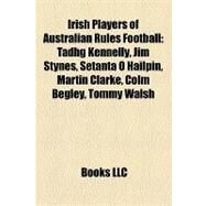 Irish Players of Australian Rules Football : Tadhg Kennelly, Jim Stynes, Setanta  Hailpn, Martin Clarke, Colm Begley, Tommy Walsh by , 9781155362793