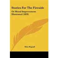 Stories for the Fireside : Or Moral Improvement Illustrated (1839) by Rignall, Miss, 9781437062793