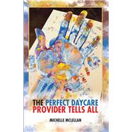 The Perfect Daycare Provider Tells All by Mclellan, Michelle, 9781504382793